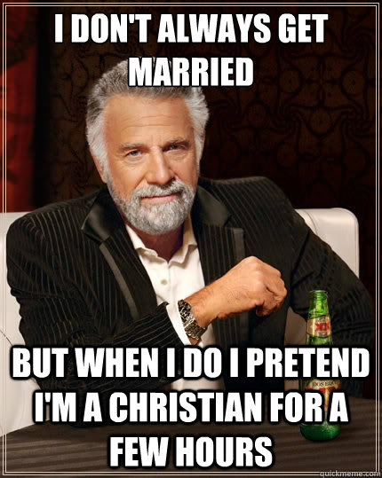 i dont always get married but when i do i pretend im a chr - The Most Interesting Man In The World