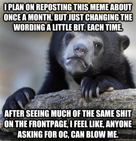 i plan on reposting this meme about once a month but just c - Confession Bear