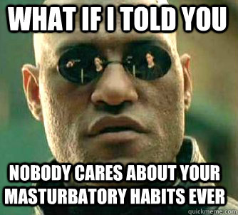 what if i told you nobody cares about your masturbatory habi - Matrix Morpheus