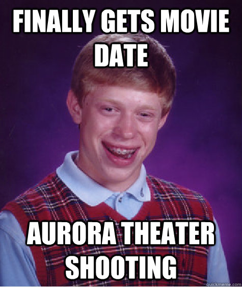 finally gets movie date aurora theater shooting - Bad Luck Brian