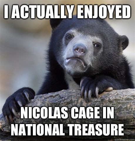 I actually enjoyed Nicolas cage in national treasure - Confession Bear