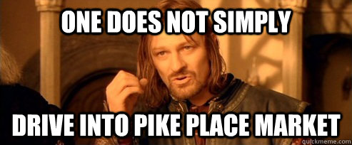 one does not simply drive into pike place market - One Does Not Simply
