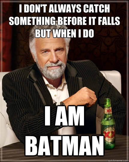 i dont always catch something before it falls but when i do - The Most Interesting Man In The World