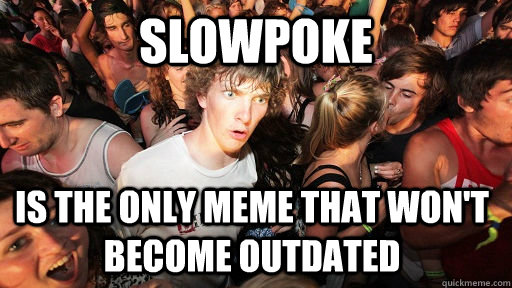 slowpoke is the only meme that wont become outdated - Sudden Clarity Clarence
