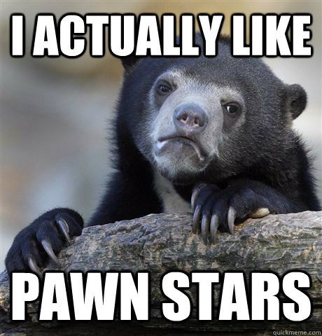 i actually like pawn stars - Confession Bear