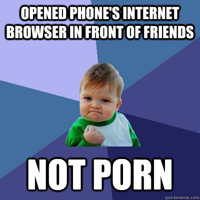 opened phones internet browser in front of friends not porn - Success Kid