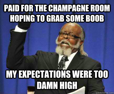 paid for the champagne room hoping to grab some boob my expe - Too Damn High