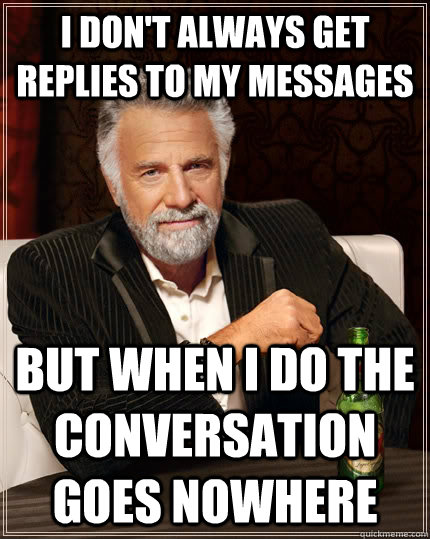 i dont always get replies to my messages but when i do the - The Most Interesting Man In The World