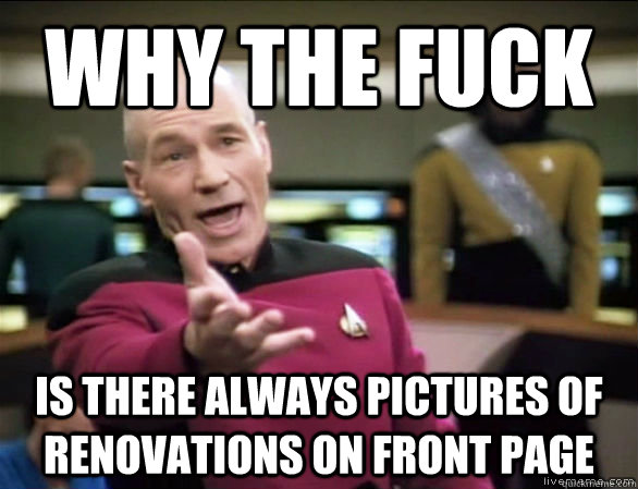 why the fuck is there always pictures of renovations on fron - Annoyed Picard HD