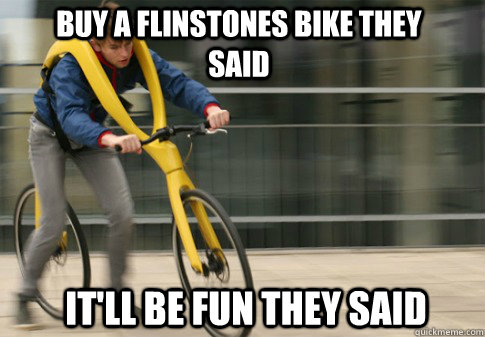 buy a flinstones bike they said itll be fun they said -