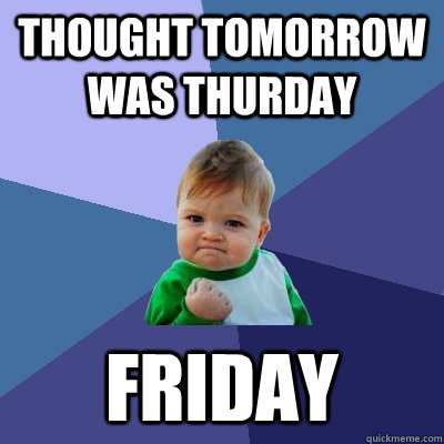 thought tomorrow was thurday friday - Success Kid
