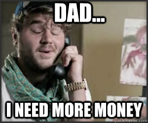 dad i need more money -