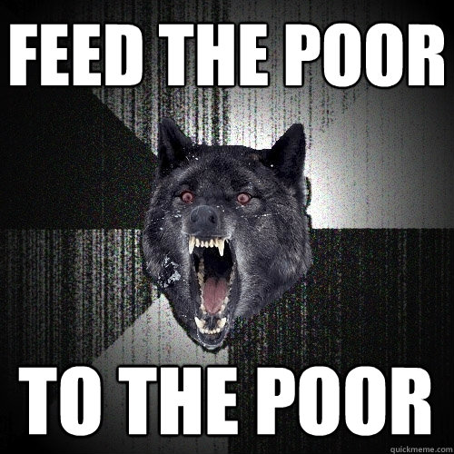 feed the poor to the poor - Insanity Wolf