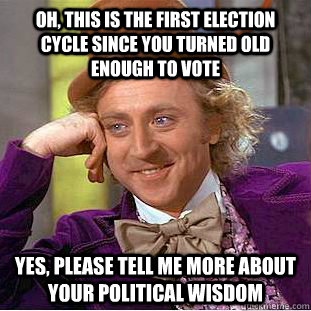 oh this is the first election cycle since you turned old en - Condescending Wonka