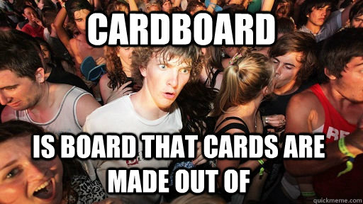 cardboard is board that cards are made out of - Sudden Clarity Clarence