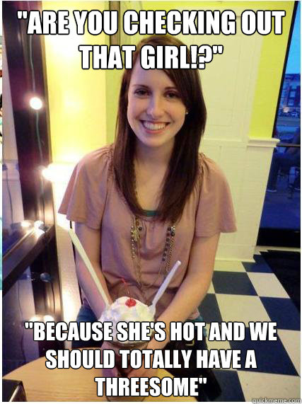are you checking out that girl because shes hot and we - Misunderstood Girlfriend