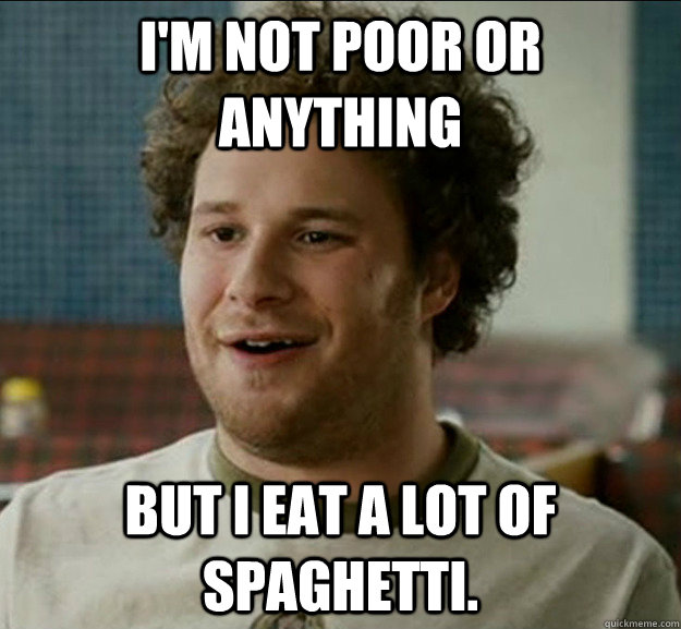 im not poor or anything but i eat a lot of spaghetti - poor