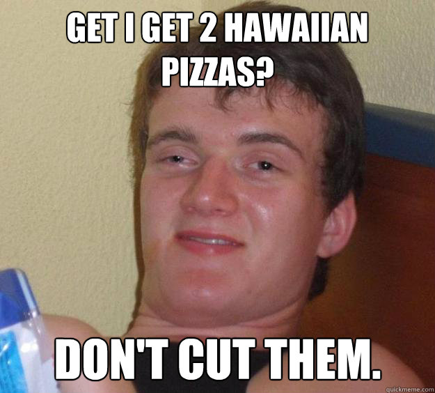 get i get 2 hawaiian pizzas dont cut them - 10 Guy