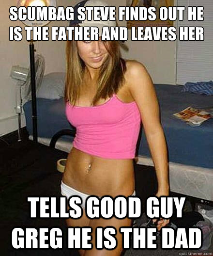 scumbag steve finds out he is the father and leaves her tell - Scumbag girl