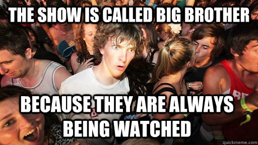 the show is called big brother because they are always being - Sudden Clarity Clarence