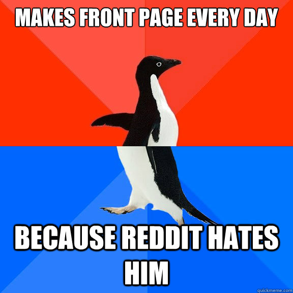 makes front page every day because reddit hates him - Socially Awesome Awkward Penguin