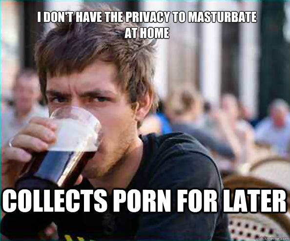 i dont have the privacy to masturbate at home collects por - Lazy College Senior