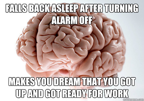 falls back asleep after turning alarm off makes you dream th - Scumbag Brain