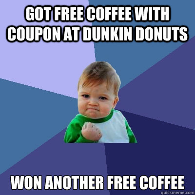 got free coffee with coupon at dunkin donuts won another fre - Success Kid
