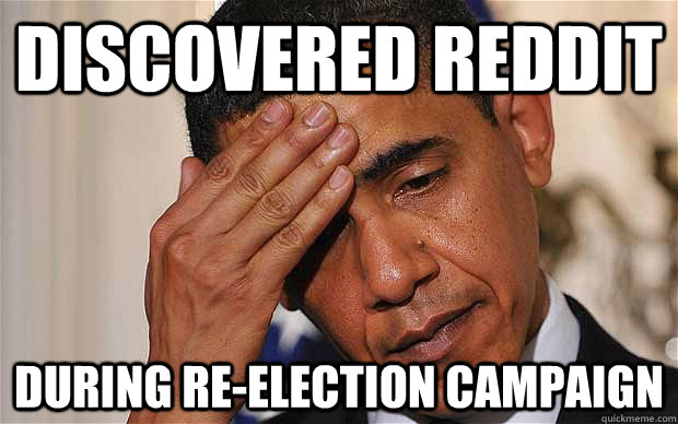 discovered reddit during reelection campaign - First World Leader Problems