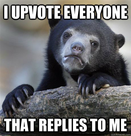 i upvote everyone that replies to me - Confession Bear