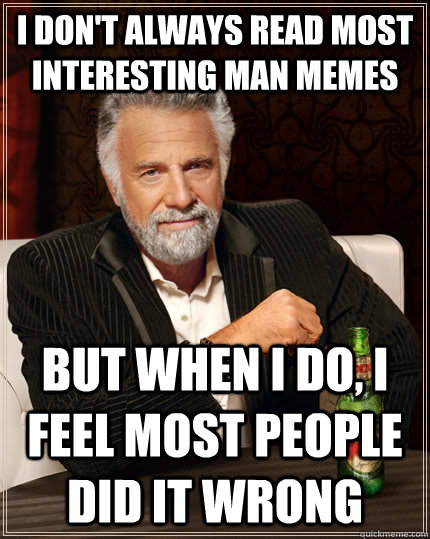i dont always read most interesting man memes but when i do - The Most Interesting Man In The World