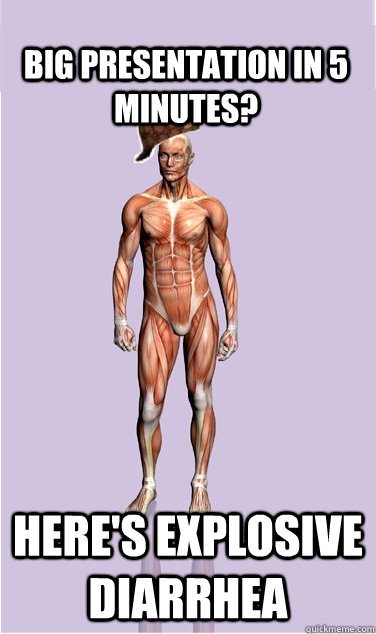 big presentation in 5 minutes heres explosive diarrhea - Scumbag Body