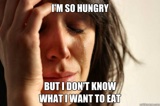 im so hungry but i dont know - First World Problems