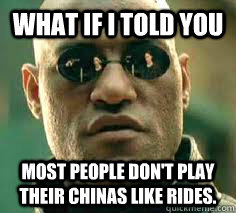 what if i told you most people dont play their chinas like - what if i told you