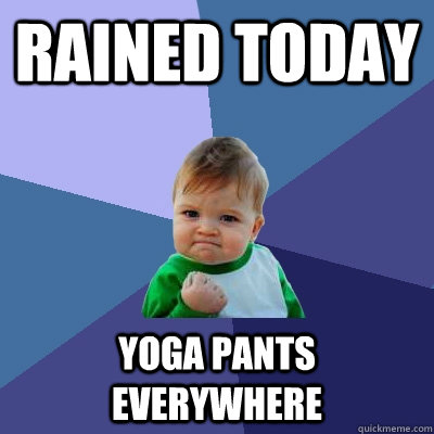 rained today yoga pants everywhere - Success Kid