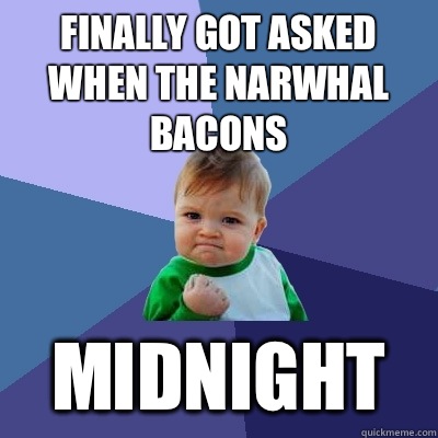 Finally Got Asked When The Narwhal Bacons WITHOUT HAVING TO - Success Kid