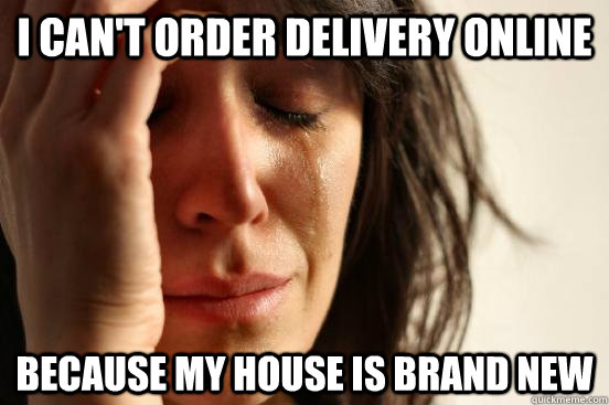 i cant order delivery online because my house is brand new - FIRST WORLD PROBLEMS