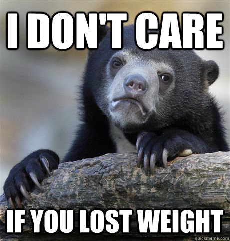 i dont care if you lost weight - Confession Bear