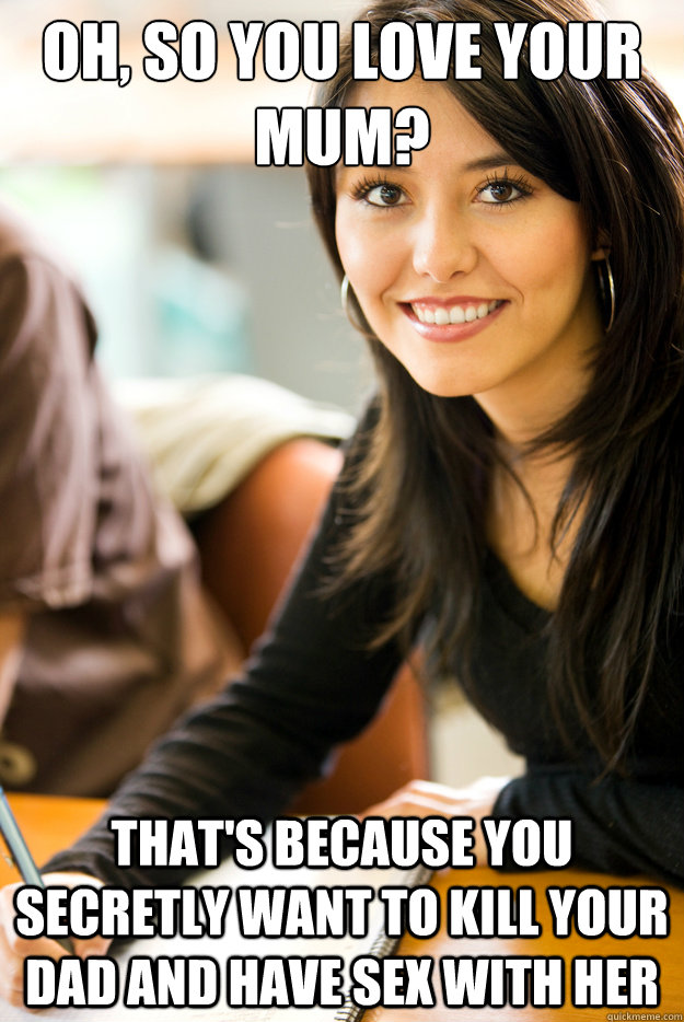 oh so you love your mum thats because you secretly want t - Overzealous Psych. Grad.