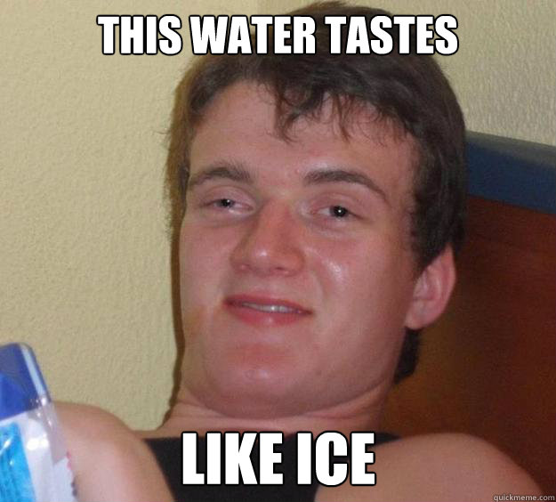 this water tastes like ice - 10 Guy