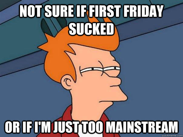 not sure if first friday sucked or if im just too mainstrea - Futurama Fry