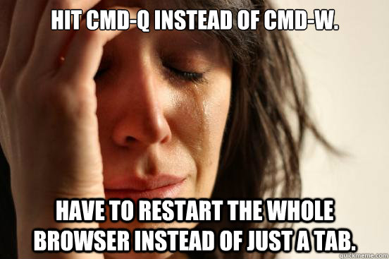 hit cmdq instead of cmdw have to restart the whole browse - First World Problems