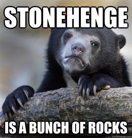 stonehenge is a bunch of rocks - Confession Bear