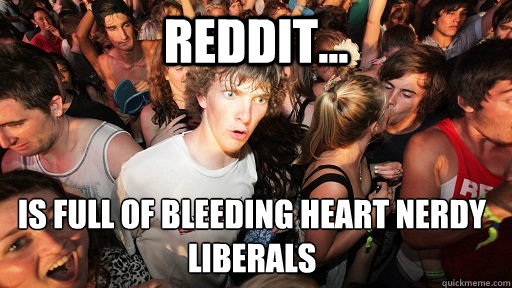 reddit is full of bleeding heart nerdy liberals - Sudden Clarity Clarence