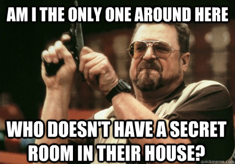 am i the only one around here who doesnt have a secret room - Am I the only one