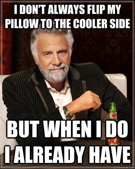 i dont always flip my pillow to the cooler side but when i - The Most Interesting Man In The World