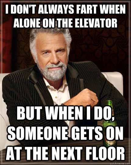 i dont always fart when alone on the elevator but when i do - The Most Interesting Man In The World