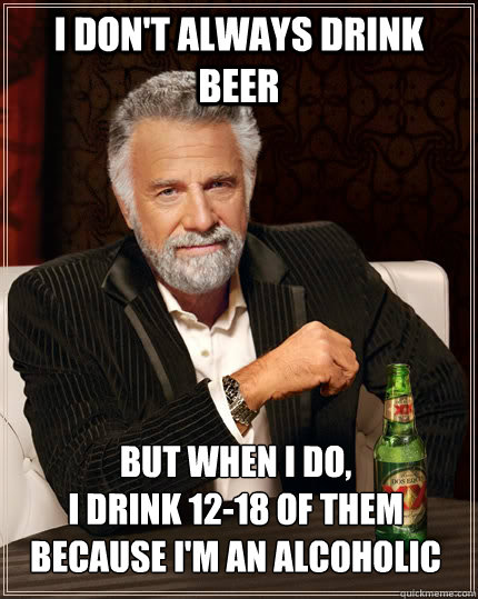 i dont always drink beer but when i do i drink 1218 of th - The Most Interesting Man In The World