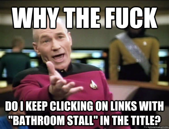 why the fuck do i keep clicking on links with bathroom stal - Annoyed Picard HD
