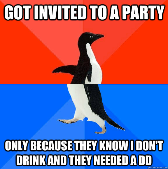 got invited to a party only because they know i dont drink - Socially Awesome Awkward Penguin